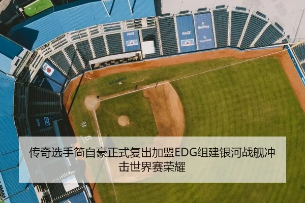传奇选手简自豪正式复出加盟EDG组建银河战舰冲击世界赛荣耀